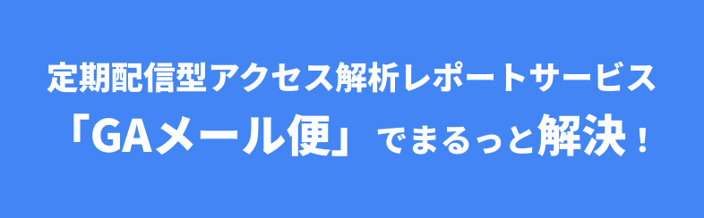 定期配信型アクセス解析レポートサービス「GAメール便」でまるっと解決！